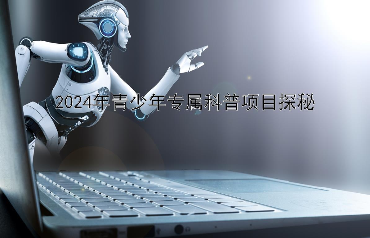 2024年青少年专属科普项目探秘