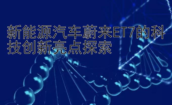 新能源汽车蔚来ET7的科技创新亮点探索