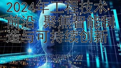 2024年工程技术前沿 聚焦智能制造与可持续创新