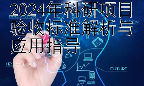 2024年科研项目验收标准解析与应用指导