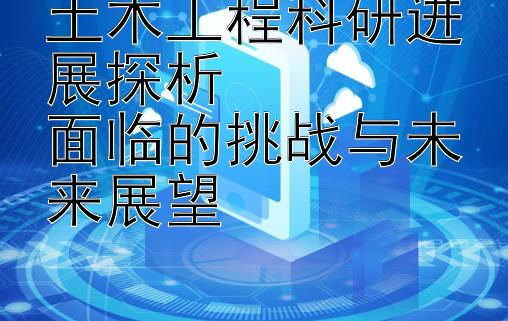 土木工程科研进展探析  
面临的挑战与未来展望